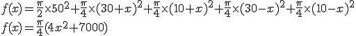 3$f(x) = \frac{\pi}{2} \times 50^2 + \frac{\pi}{4} \times (30+x)^2 + \frac{\pi}{4} \times (10+x)^2 + \frac{\pi}{4} \times (30-x)^2 + \frac{\pi}{4} \times (10-x)^2 \\
 \\ f(x) = \frac{\pi}{4} (4 x^2 + 7000)